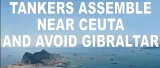 Tankers assemble near Ceuta and avoid Gibraltar